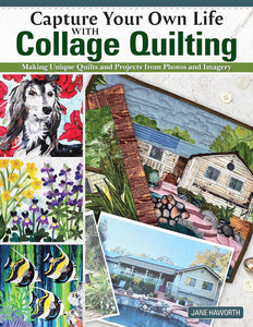 Capture Your Own Life with Collage Quilting: Making Unique Quilts & Projects from Photos & Imagery
