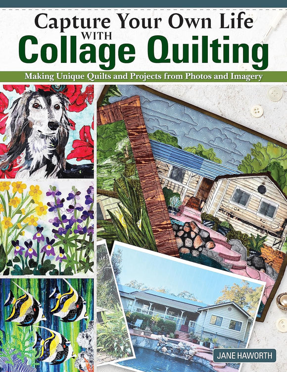 Capture Your Own Life with Collage Quilting: Making Unique Quilts & Projects from Photos & Imagery